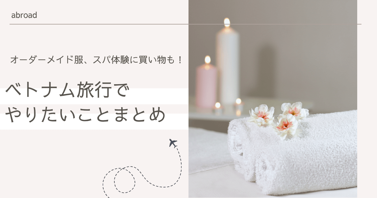 オーダーメイド服、スパ体験に買い物も！ベトナム旅行でやりたいことまとめ